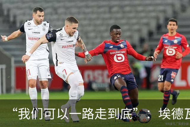 “我们可以一路走到底”：埃德瓦尔谈圣迭戈海浪与阿森纳教训