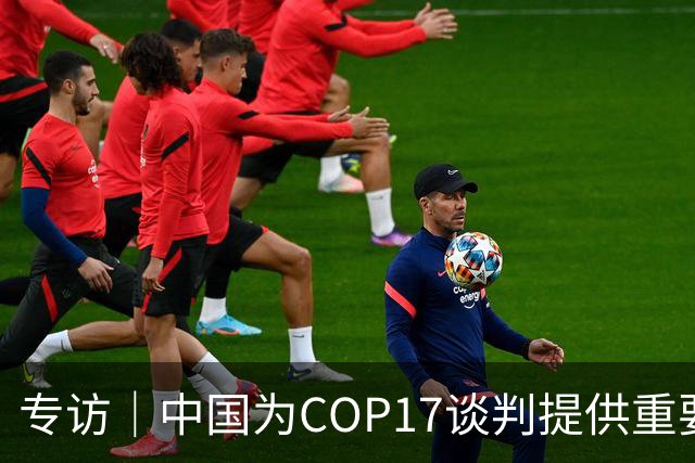 专访｜中国为COP17谈判提供重要助力——访大会主席汉巴尔祖姆·马捷沃相