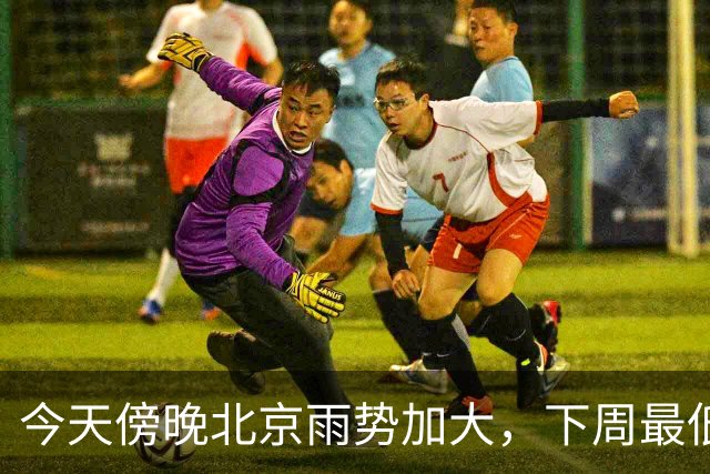 今天傍晚北京雨势加大，下周最低气温将降至“冰点”