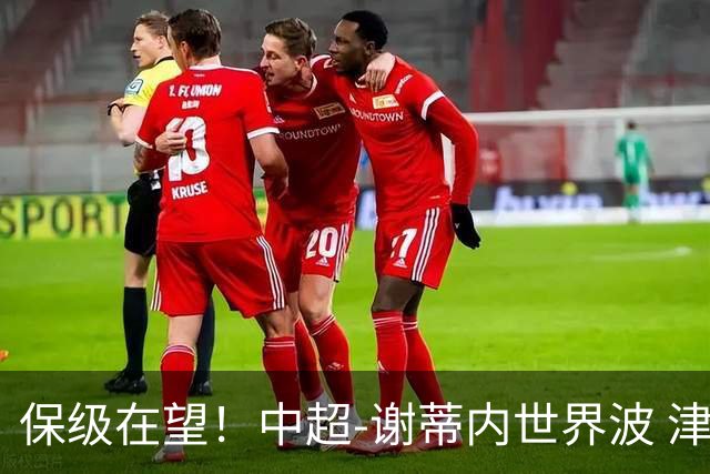 保级在望！中超-谢蒂内世界波 津门虎1-0河南取四连胜
