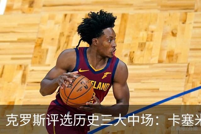 克罗斯评选历史三大中场：卡塞米罗第三，未选斯科尔斯