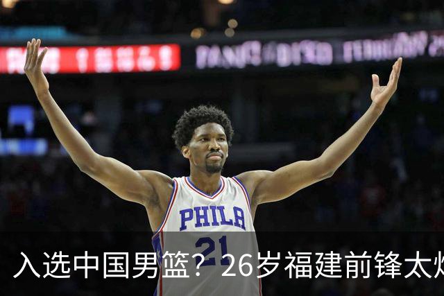 入选中国男篮？26岁福建前锋太炸裂：2场15次抢断，获赞CBA伦纳德