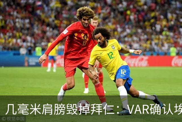 几毫米肩膀毁掉拜仁：VAR确认埃泽不越位