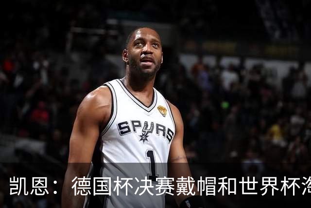 凯恩：德国杯决赛戴帽和世界杯淘汰赛对刚果进球是我高光时刻