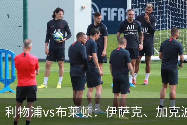 利物浦vs布莱顿：伊萨克、加克波、巴尔科拉首发