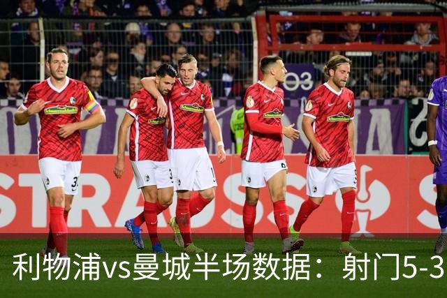 利物浦vs曼城半场数据：射门5-3，射正2-1，预期进球0.36-0.07