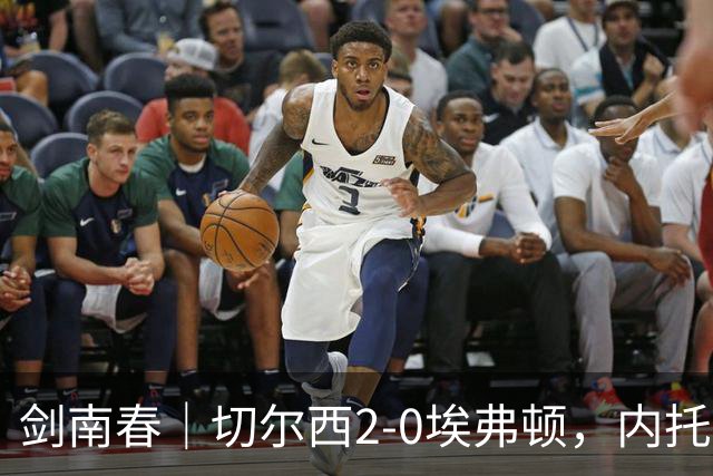 剑南春｜切尔西2-0埃弗顿，内托双响，大马丁伤退，裁判判罚引争议