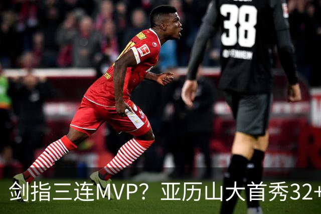 剑指三连MVP？亚历山大首秀32+5+4+2断3帽 攻防影响力巨大