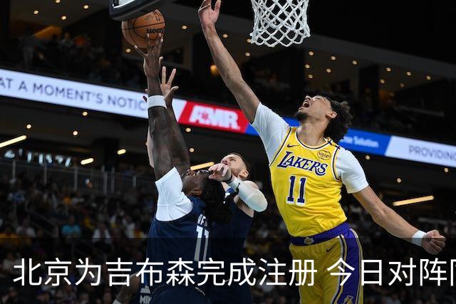 北京为吉布森完成注册 今日对阵同曦有望出战