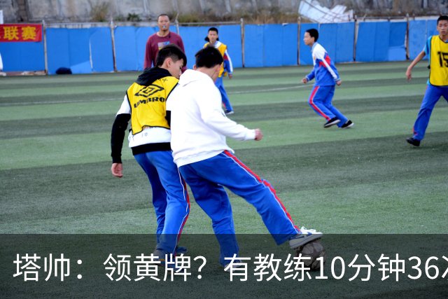 塔帅：领黄牌？有教练10分钟36次越界一张牌没拿 开心定位球破门