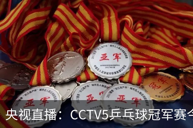 央视直播：CCTV5乒乓球冠军赛今日节目，附今日国乒5场赛程