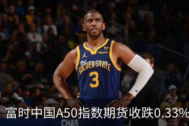 富时中国A50指数期货收跌0.33%。