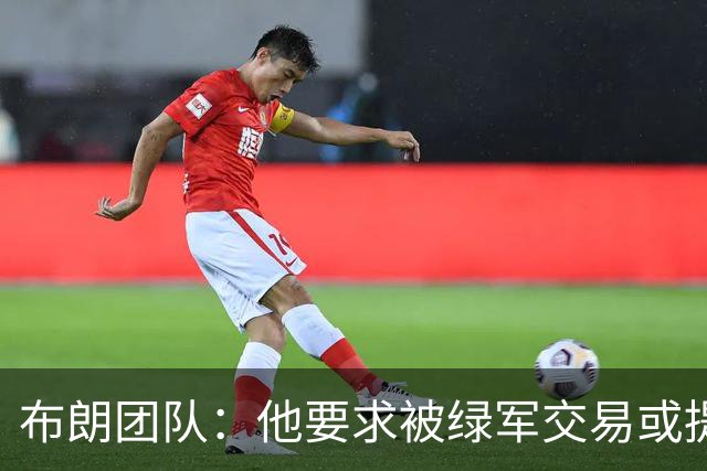 布朗团队：他要求被绿军交易或提出要求“百分之一万是谎言”