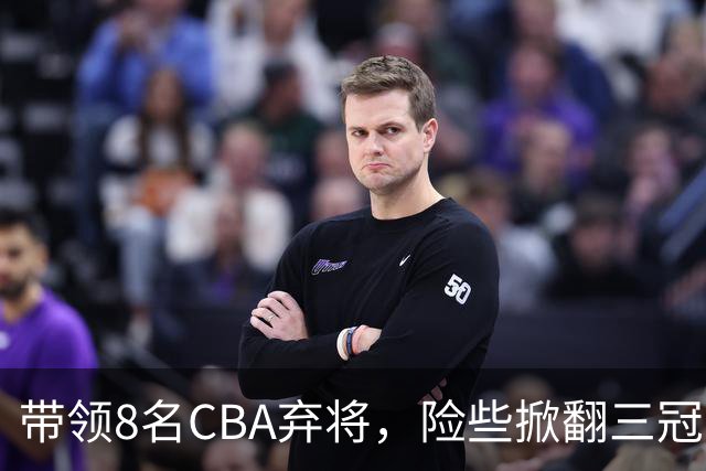 带领8名CBA弃将，险些掀翻三冠王，球迷：让他取代郭士强当国帅