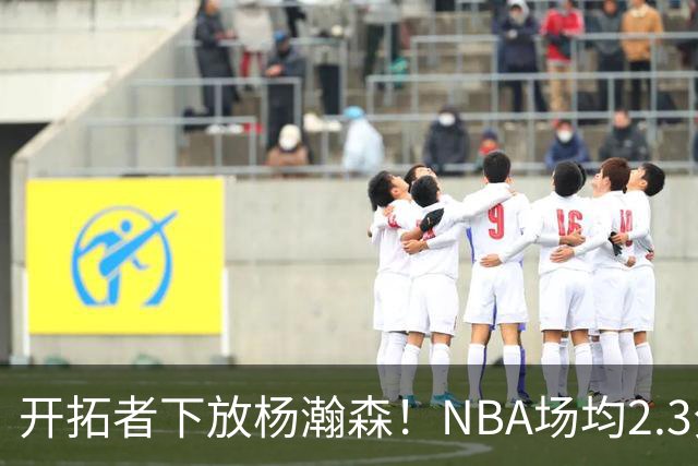 开拓者下放杨瀚森！NBA场均2.3分，成G联赛常客，记者：这是好事