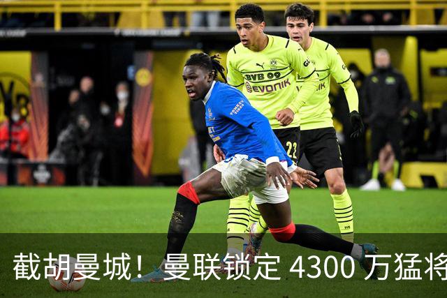 截胡曼城！曼联锁定 4300 万猛将！阿根廷天才冬窗或驰援红魔