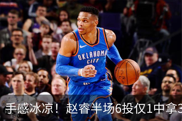 手感冰凉！赵睿半场6投仅1中拿3分 正负值-10