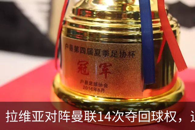 拉维亚对阵曼联14次夺回球权，追平本赛季英超单场纪录