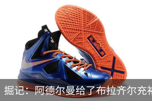 掘记：阿德尔曼给了布拉齐尔充裕上场时间 后者表现不错