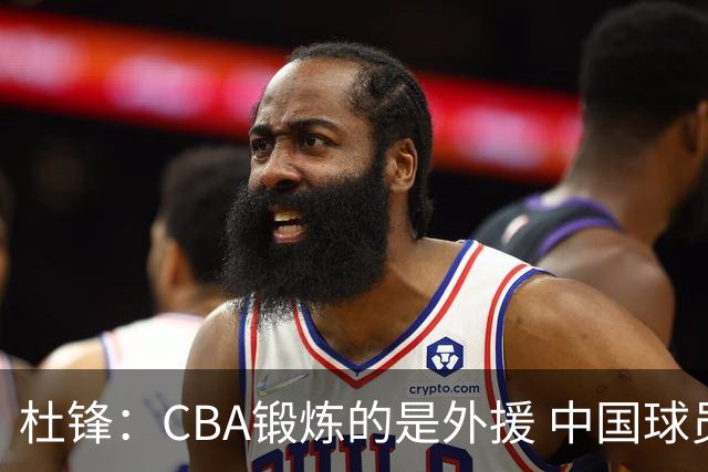 杜锋：CBA锻炼的是外援 中国球员支配球的次数太少