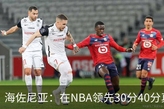 海佐尼亚：在NBA领先30分40分真的什么都不算 在欧洲就很难追回来
