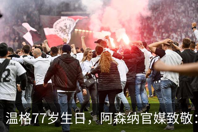 温格77岁生日，阿森纳官媒致敬：永远的枪手传奇，生日快乐