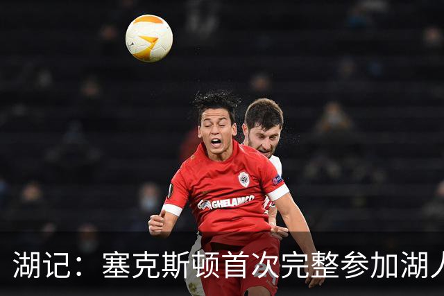 湖记：塞克斯顿首次完整参加湖人训练 暂未获准出战揭幕战