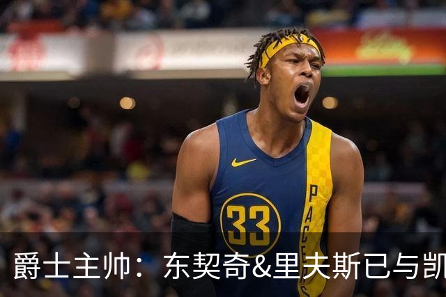 爵士主帅：东契奇&里夫斯已与凯斯勒形成默契 我们重点防他们空接