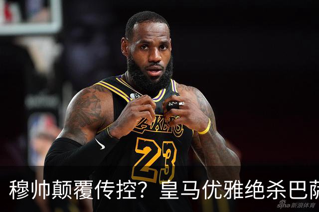 穆帅颠覆传控？皇马优雅绝杀巴萨