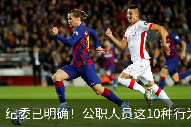 纪委已明确！公职人员这10种行为将从重或加重处分，切勿触碰！
