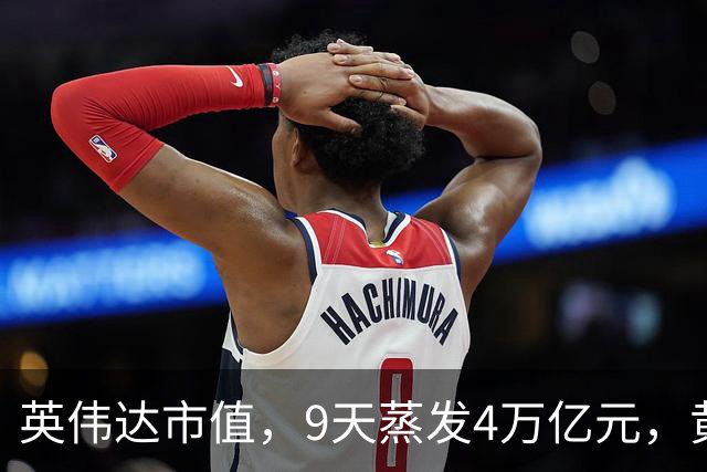英伟达市值，9天蒸发4万亿元，黄仁勋很乐观：这一切都会过去