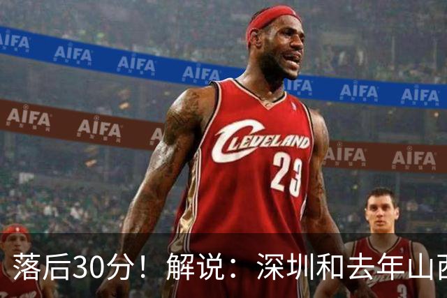 落后30分！解说：深圳和去年山西一样，心态变了