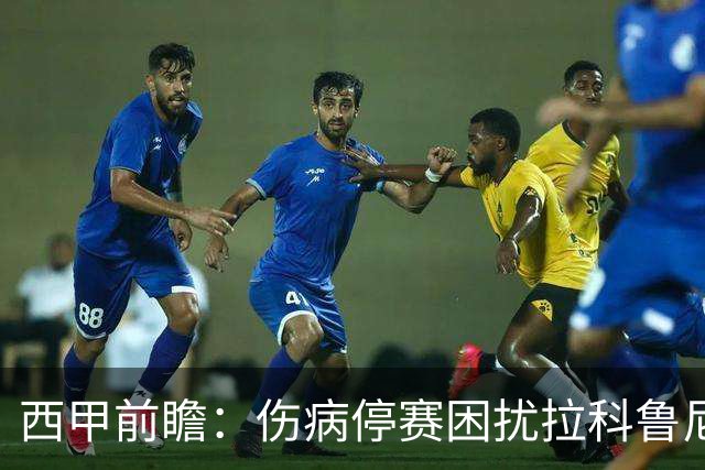 西甲前瞻：伤病停赛困扰拉科鲁尼亚，莱万特火力十足伺机抢分
