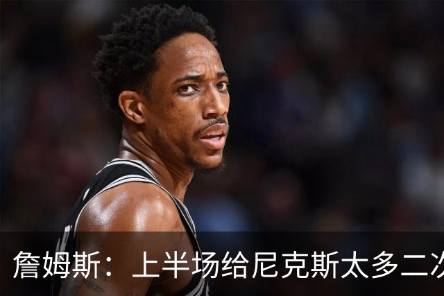 詹姆斯：上半场给尼克斯太多二次进攻机会 下半场改善了篮板保护