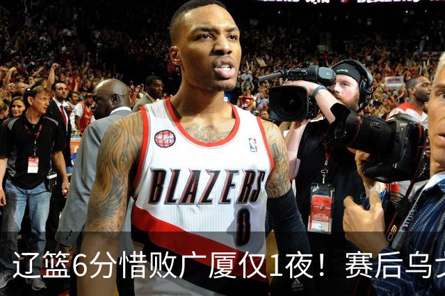 辽篮6分惜败广厦仅1夜！赛后乌戈发表意见成焦点，付豪说的很实在