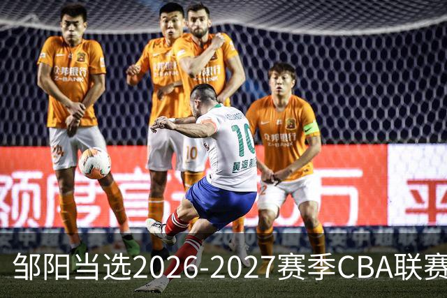 邹阳当选2026-2027赛季CBA联赛常规赛第一周中国人寿周最佳球员