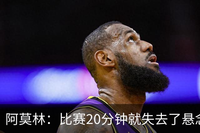 阿莫林：比赛20分钟就失去了悬念；红牌问题我们会在内部解决