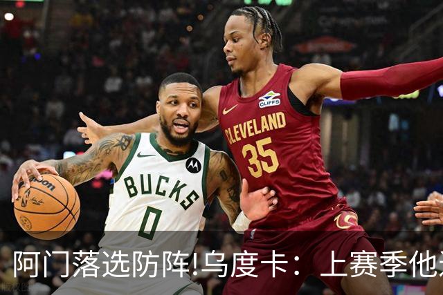 阿门落选防阵!乌度卡：上赛季他进攻负荷很大 不过我仍然感到惊讶