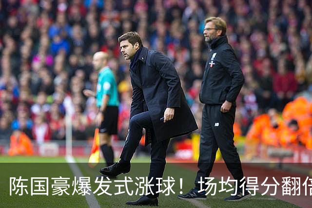 陈国豪爆发式涨球！场均得分翻倍+胜利值队内第一，冲最具进步奖