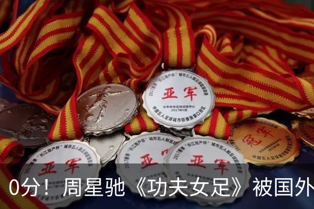 0分！周星驰《功夫女足》被国外影评人集体差评！