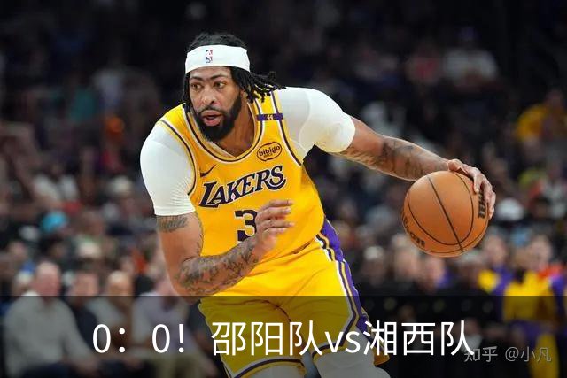 0：0！邵阳队vs湘西队