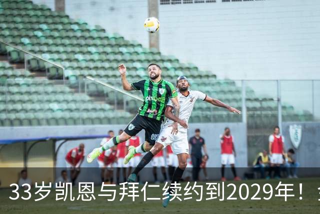 33岁凯恩与拜仁续约到2029年！金球奖在望，或将终老慕尼黑？