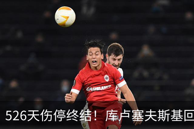 526天伤停终结！库卢塞夫斯基回归热刺，6万人掌声致敬