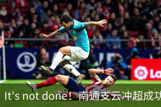 It's not done！南通支云冲超成功，外援卡卢卢转发赖斯昔日言论