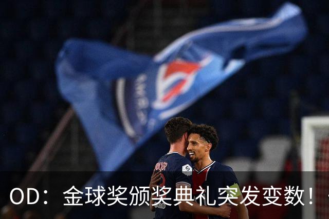 OD：金球奖颁奖典礼突发变数！一位顶级热门球员确认缺席？